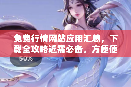 免費行情網站應用匯總，下載全攻略近需必備，方便便捷了解市場變化。