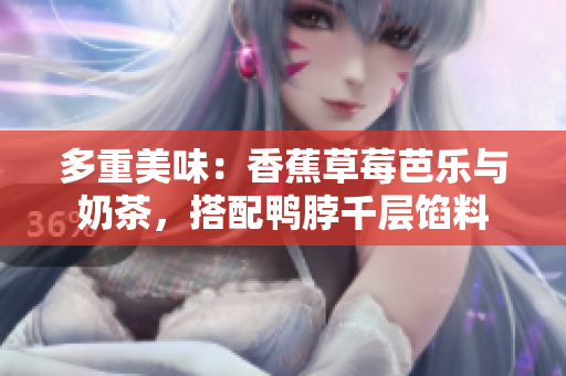 多重美味：香蕉草莓芭樂與奶茶，搭配鴨脖千層餡料