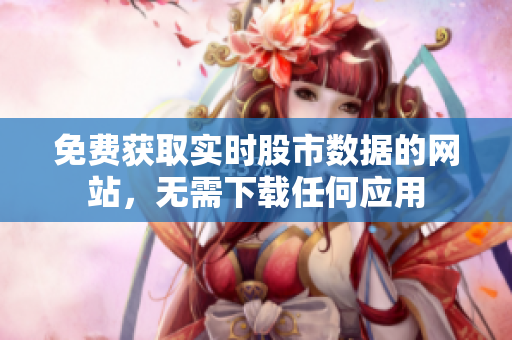 免費(fèi)獲取實(shí)時(shí)股市數(shù)據(jù)的網(wǎng)站，無(wú)需下載任何應(yīng)用