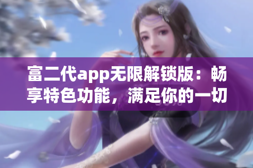 富二代app無限解鎖版：暢享特色功能，滿足你的一切需求