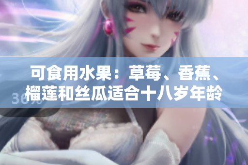 可食用水果：草莓、香蕉、榴蓮和絲瓜適合十八歲年齡段的人食用嗎？