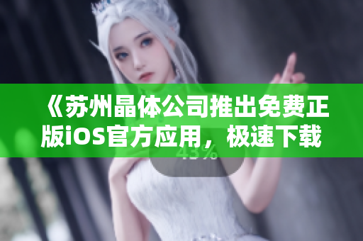 《蘇州晶體公司推出免費正版iOS官方應用，極速下載體驗！》