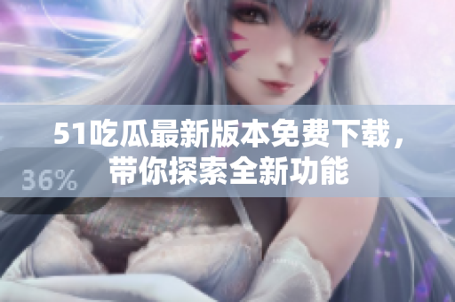 51吃瓜最新版本免費(fèi)下載，帶你探索全新功能