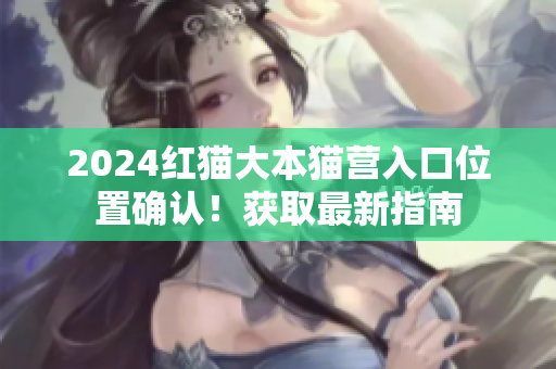 2024紅貓大本貓營入口位置確認(rèn)！獲取最新指南