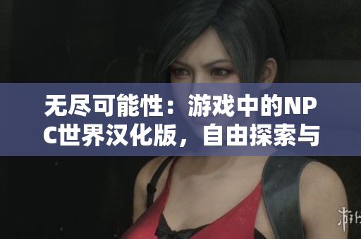無盡可能性：游戲中的NPC世界漢化版，自由探索與無限可能