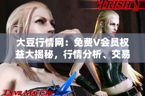 大豆行情網(wǎng)：免費V會員權(quán)益大揭秘，行情分析、交易技巧一網(wǎng)打盡