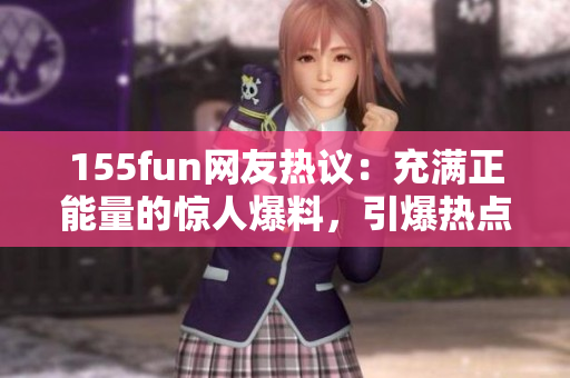 155fun網(wǎng)友熱議：充滿正能量的驚人爆料，引爆熱點(diǎn)風(fēng)暴