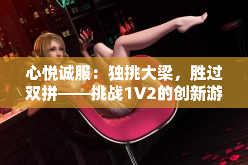 心悅誠服：獨挑大梁，勝過雙拼——挑戰(zhàn)1V2的創(chuàng)新游戲方式