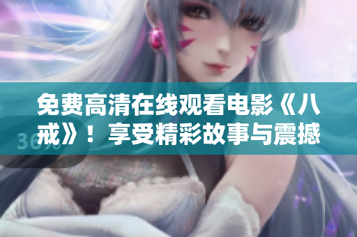 免費(fèi)高清在線觀看電影《八戒》！享受精彩故事與震撼畫(huà)面