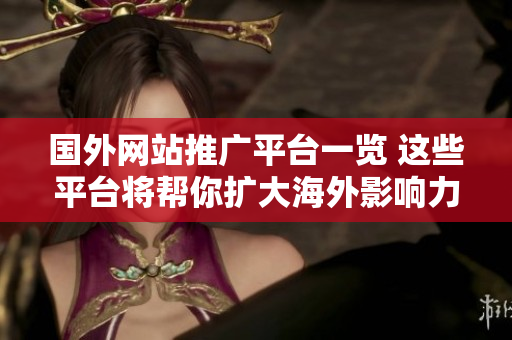 國(guó)外網(wǎng)站推廣平臺(tái)一覽 這些平臺(tái)將幫你擴(kuò)大海外影響力