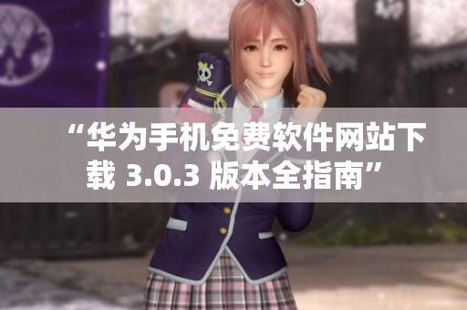 “華為手機(jī)免費(fèi)軟件網(wǎng)站下載 3.0.3 版本全指南”