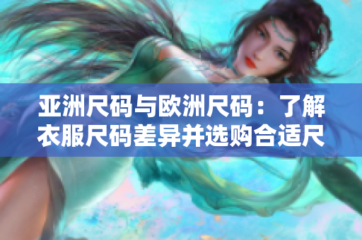亞洲尺碼與歐洲尺碼：了解衣服尺碼差異并選購合適尺寸