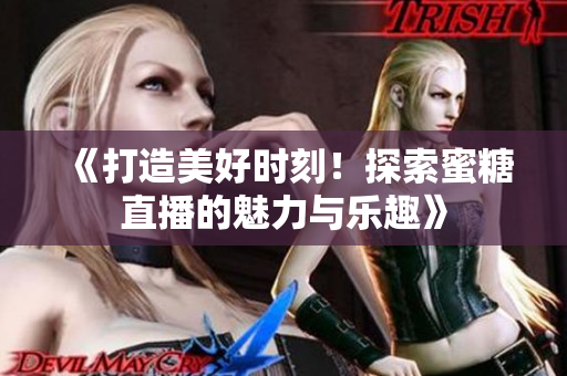 《打造美好時(shí)刻！探索蜜糖直播的魅力與樂(lè)趣》