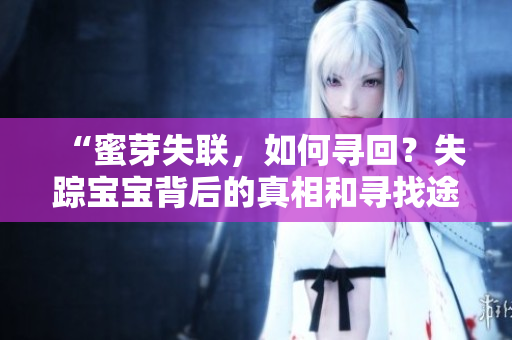 “蜜芽失聯(lián)，如何尋回？失蹤寶寶背后的真相和尋找途徑”
