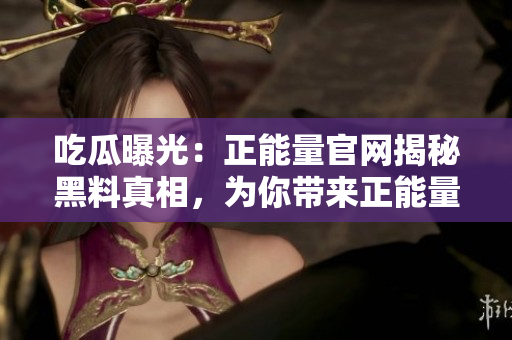 吃瓜曝光：正能量官網(wǎng)揭秘黑料真相，為你帶來(lái)正能量