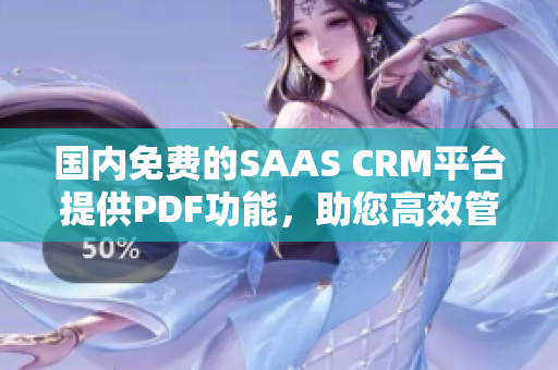 國內(nèi)免費(fèi)的SAAS CRM平臺(tái)提供PDF功能，助您高效管理客戶關(guān)系