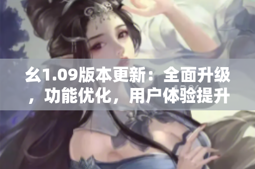幺1.09版本更新：全面升級(jí)，功能優(yōu)化，用戶體驗(yàn)提升