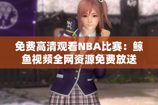 免費(fèi)高清觀看NBA比賽：鯨魚(yú)視頻全網(wǎng)資源免費(fèi)放送