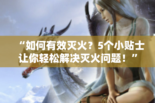 “如何有效滅火？5個(gè)小貼士讓你輕松解決滅火問(wèn)題！”