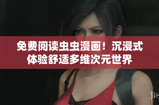 免費(fèi)閱讀蟲(chóng)蟲(chóng)漫畫(huà)！沉浸式體驗(yàn)舒適多維次元世界