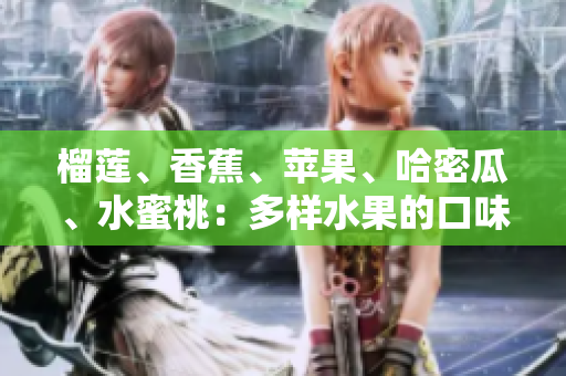 榴蓮、香蕉、蘋果、哈密瓜、水蜜桃：多樣水果的口味盛宴