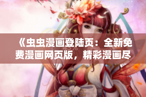 《蟲蟲漫畫登陸頁：全新免費漫畫網(wǎng)頁版，精彩漫畫盡在網(wǎng)頁！》