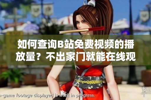 如何查詢(xún)B站免費(fèi)視頻的播放量？不出家門(mén)就能在線觀看！