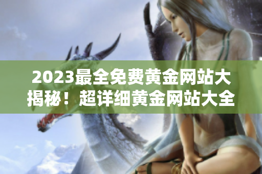 2023最全免費黃金網(wǎng)站大揭秘！超詳細黃金網(wǎng)站大全，絕不容錯過！