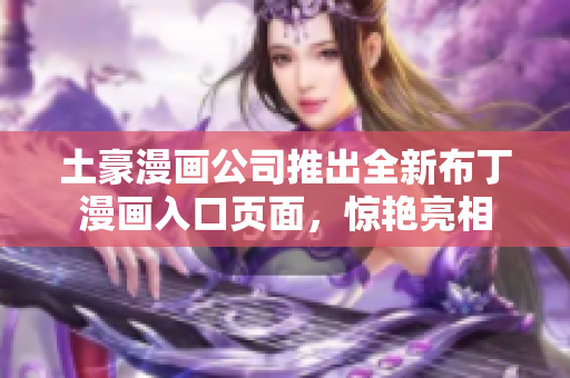 土豪漫畫(huà)公司推出全新布丁漫畫(huà)入口頁(yè)面，驚艷亮相