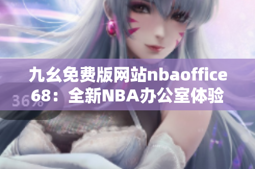九幺免費(fèi)版網(wǎng)站nbaoffice68：全新NBA辦公室體驗(yàn)分享