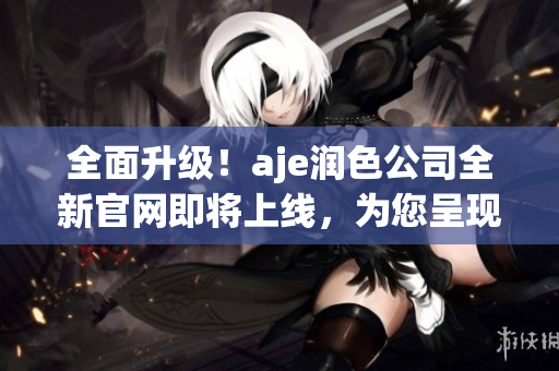 全面升級(jí)！aje潤(rùn)色公司全新官網(wǎng)即將上線，為您呈現(xiàn)更優(yōu)質(zhì)服務(wù)與產(chǎn)品