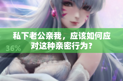 私下老公親我，應(yīng)該如何應(yīng)對(duì)這種親密行為？
