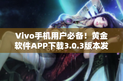 Vivo手機用戶必備！黃金軟件APP下載3.0.3版本發(fā)布啦