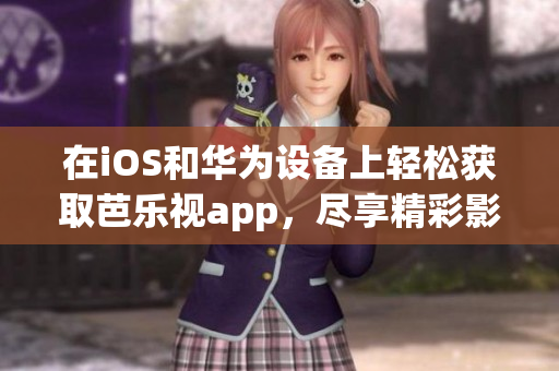 在iOS和華為設(shè)備上輕松獲取芭樂視app，盡享精彩影視娛樂