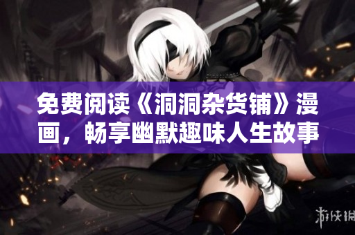 免費閱讀《洞洞雜貨鋪》漫畫，暢享幽默趣味人生故事