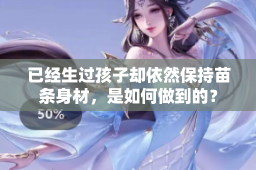 已經生過孩子卻依然保持苗條身材，是如何做到的？