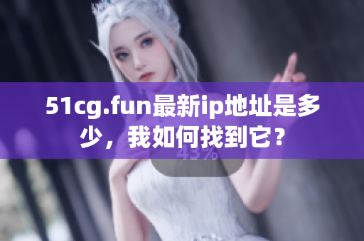51cg.fun最新ip地址是多少，我如何找到它？