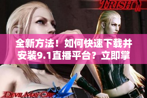 全新方法！如何快速下載并安裝9.1直播平臺？立即掌握！