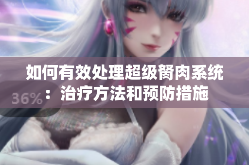 如何有效處理超級胬肉系統(tǒng)：治療方法和預(yù)防措施