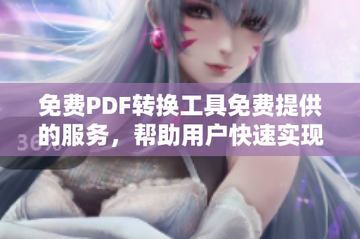 免費PDF轉(zhuǎn)換工具免費提供的服務(wù)，幫助用戶快速實現(xiàn)文件格式轉(zhuǎn)換