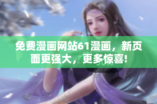 免費(fèi)漫畫網(wǎng)站61漫畫，新頁面更強(qiáng)大，更多驚喜!
