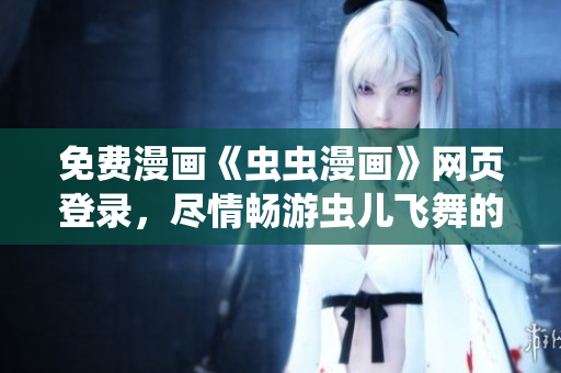 免費漫畫《蟲蟲漫畫》網(wǎng)頁登錄，盡情暢游蟲兒飛舞的豐富畫面