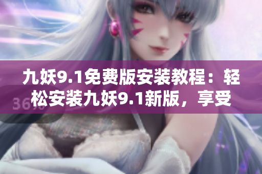 九妖9.1免費(fèi)版安裝教程：輕松安裝九妖9.1新版，享受更多游戲樂趣
