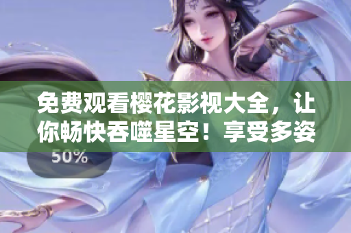 免費觀看櫻花影視大全，讓你暢快吞噬星空！享受多姿多彩的視聽盛宴