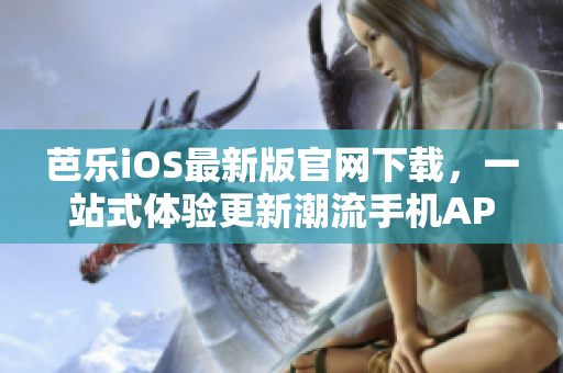 芭樂iOS最新版官網(wǎng)下載，一站式體驗(yàn)更新潮流手機(jī)APP