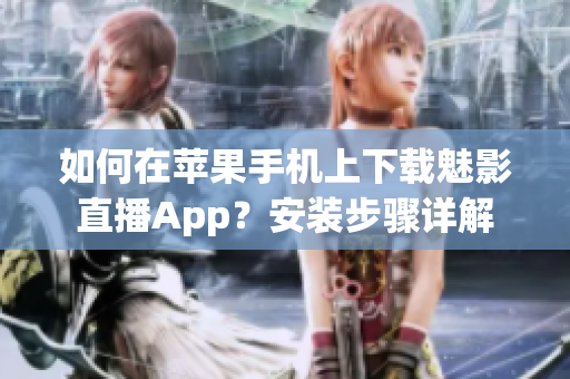 如何在蘋果手機上下載魅影直播App？安裝步驟詳解
