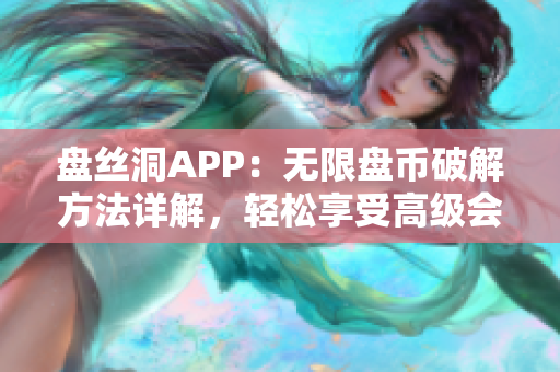 盤絲洞APP：無限盤幣破解方法詳解，輕松享受高級會員權(quán)益
