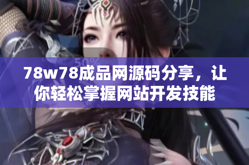 78w78成品網(wǎng)源碼分享，讓你輕松掌握網(wǎng)站開(kāi)發(fā)技能
