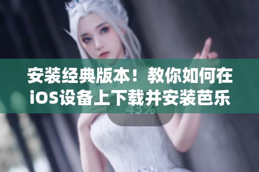 安裝經(jīng)典版本！教你如何在iOS設(shè)備上下載并安裝芭樂視App的舊版本