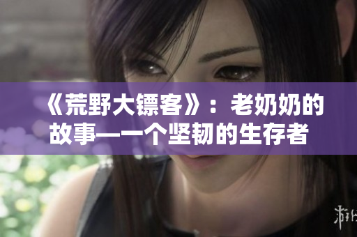 《荒野大鏢客》：老奶奶的故事—一個(gè)堅(jiān)韌的生存者